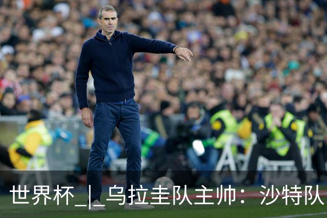 世界杯 | 乌拉圭队主帅：沙特队门将太出色